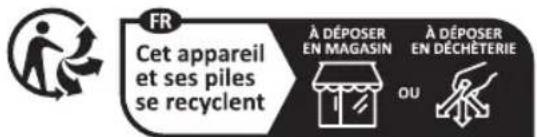 FR Cet appareil et ses piles se recyclent À DÉPOSER EN MAGASIN À DÉPOSER EN DÉCHÉTÉRIE OU