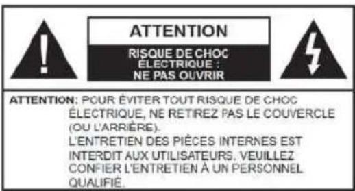 ATTENTION RISQUE DE CHOC ELECTRIQUE : NE PAS OUVRIR ATTENTION: POUR ÉVITER TOUT RISQUE DE CHOC ÉLECTRIQUE, NE RETIREZ PAS LE COUVERCLE (OU L'ARRIÈRE). L'ENTRETIEN DES PIÈCES INTERNES EST INTERDIT AUX UTILISATEURS. VEUILLEZ CONFIER L'ENTRETIEN À UN PERSONNEL QUALIFIÉ.