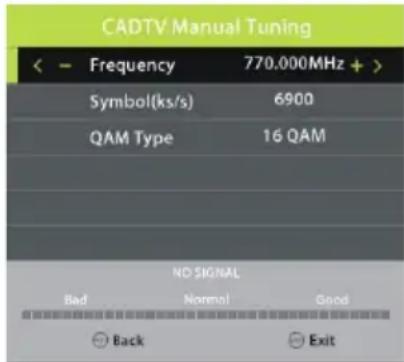 CADTV Manual Tuning < - Frequency 770.000MHz + > Symbol(ks/s) 6900 QAM Type 16 QAM NO SIGNAL Bad Normal Good Back Exit