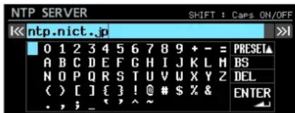 NTP SERVER SHIFT : Caps ON/OFF Ntp.nict.jp 0 1 2 3 4 5 6 7 8 9 + - = A B C D E F G H I J K L M N O P Q R S T U V W X Y Z ( ) [ ] { } ! @ # $ % & . , ; _ ^ ~ PRESET▲ BS DEL ENTER