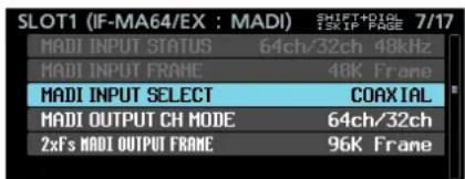 SLOT1 (IF-MA64/EX : MADI) SHIFT+DIG 7/17 ISK IP PAGE MADI INPUT STATUS 64ch/32ch 48kHz MADI INPUT FRAME 48K Frame MADI INPUT SELECT COAXIAL MADI OUTPUT CH MODE 64ch/32ch 2xF's MADI OUTPUT FRAME 96K Frame