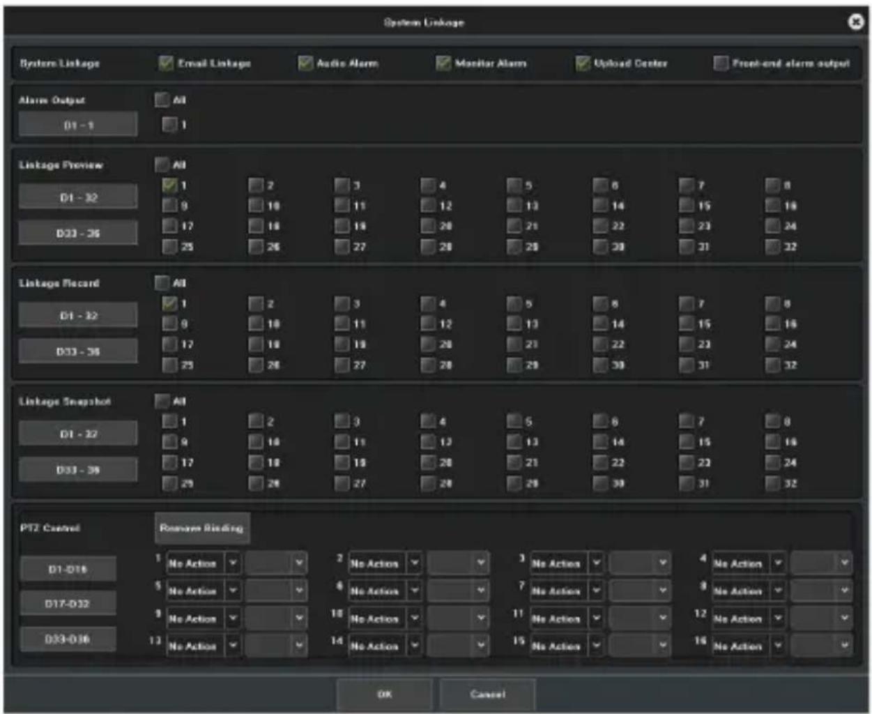 System Linkage System Linkage Email Linkage Audio Alarm Monitor Alarm Upload Center Front-end alarm output Alarm Output All 01 - 1 1 Linkage Preview All 1 2 3 4 5 6 7 8 0 9 10 11 12 13 14 15 16 D1 - 32 17 18 19 20 21 22 23 24 D23 - 36 25 26 27 28 29 30 31 32 Linkage Record All 1 2 3 4 5 6 7 8 0 9 10 11 12 13 14 15 16 D1 - 32 17 18 19 20 21 22 23 24 D23 - 36 25 26 27 28 29 39 31 32 Linkage Snapshot All 1 2 3 4 5 6 7 8 0 9 10 11 12 13 14 15 16 D1 - 32 17 18 19 20 21 22 23 24 D23 - 36 25 26 27 28 29 38 31 32 PT2 Control Remove Binding No Action No Action No Action No Action No Action No Action No Action No Action No Action No Action No Action No Action No Action No Action No Action No Action No Action No Action No Action No Action No Action No Action No Action No Action No Action No Action No Action No Action No Action No Action No Action No Action No Action No Action NoAction