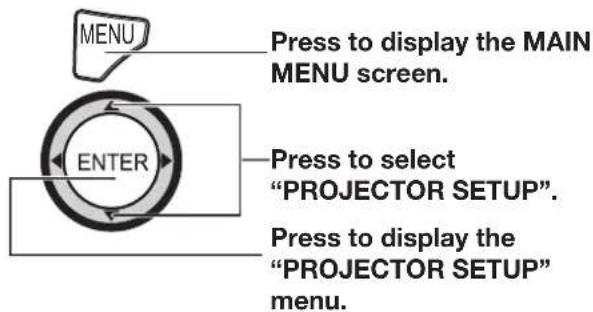 MENU Press to display the MAIN MENU screen. ENTER Press to select "PROJECTOR SETUP". Press to display the "PROJECTOR SETUP" menu.