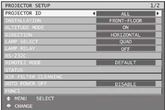 PROJECTOR SETUP 1/2 PROJECTOR ID ALL INSTALLATION FRONT-FLOOR ALTITUDE MODE ON DIRECTION HORIZONTAL LAMP SELECT QUAD LAMP RELAY OFF RS-232C REMOTE2 MODE DEFAULT STATUS AIR FILTER CLEANING AUTO POWER OFF DISABLE FUNC1 ◆ MENU SELECT ◆ CHANGE