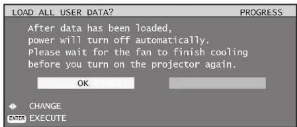 LOAD ALL USER DATA? PROGRESS After data has been loaded, power will turn off automatically. Please wait for the fan to finish cooling before you turn on the projector again. OK CHANGE ENTER EXECUTE