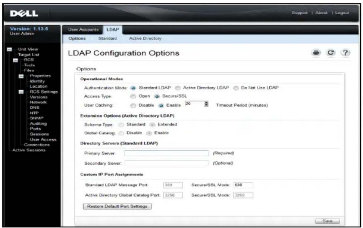 DELL Support | About | Logout Version: 1.13.5 User Admin Unit View Target List RCS Tools Files Properties Identity Location RCS Settings Versions Network DNS NTP SNMP Auditing Ports Sessions User Access Connections Active Sessions User Accounts LDAP Options Standard Active Directory LDAP Configuration Options Options Operational Modes Authentication Mode: Standard LDAP Active Directory LDAP Do Not Use LDAP Access Type: Open Secure/SSL User Caching: Disable Enable 26 Timeout Period (minutes) Extension Options (Active Directory LDAP) Schema Type: Standard Extended Global Catalog: Disable Enable Directory Servers (Standard LDAP) Primary Server: (Required) Secondary Server: (Optional) Custom IP Port Assignments Standard LDAP Message Port: 389 Secure/SSL Mode: 636 Active Directory Global Catalog Port: 3268 Secure/SSL Mode: 3269 Restore Default Port Settings Save