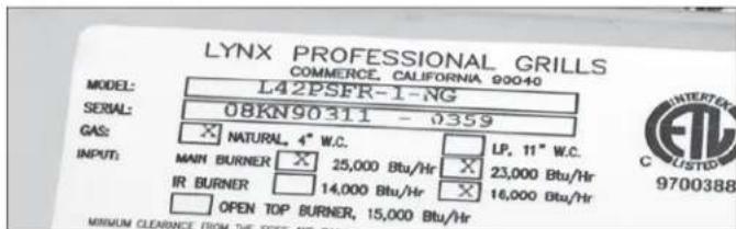 LYNX PROFESSIONAL GRILLS COMMERCE, CALIFORNIA 90040 MODEL: L42PSFR-1-NG SERIAL: 08KN90311 - 0359 GAS: X NATURAL, 4" W.C. □ LP, 11" W.C. INPUT: MAIN BURNER X 25,000 Btu/Hr X 23,000 Btu/Hr IR BURNER 14,000 Btu/Hr X 16,000 Btu/Hr OPEN TOP BURNER, 15,000 Btu/Hr MINIMUM CLEARANCE FROM THE SOURCE AND ORDER INTERTEK CUSTED 9700388