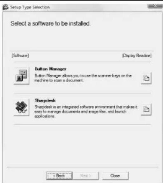 Setup Type Selection Select a software to be installed. [Software] [Display Readine] Button Manager Button Manager allows you to use the scanner keys on the machine to scan a document. Sharpdesk Sharpdesk is an integrated software environment that makes it easy to manage documents and image files, and launch applications.