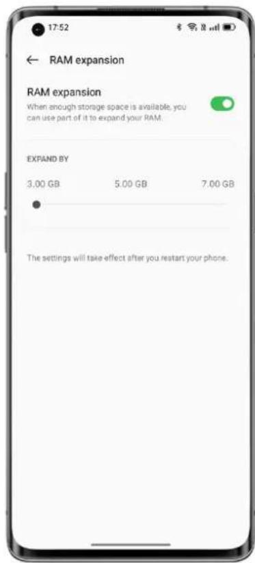 17:52 ← RAM expansion RAM expansion When enough storage space is available, you can use part of it to expand your RAM. EXPAND BY 3.00 GB 5.00 GB 7.00 GB The settings will take effect after you restart your phone.