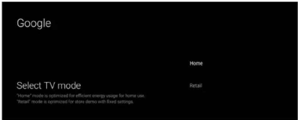 Google Home Select TV mode "Home" mode is optimized for efficient energy usage for home use. "Retail" mode is optimized for store demo with fixed settings.
