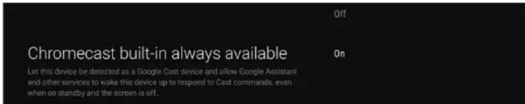 Chromecast built-in always available Let this device be detected as a Google Cast device and allow Google Assistant and other services to wake this device up to respond to Cast commands, even when on standby and the screen is off.