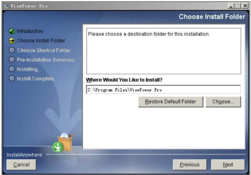 ViewPower Pro Choose Install Folder Introduction Choose Install Folder Choose Shortcut Folder Pre-Installation Summary Installing... Install Complete Please choose a destination folder for this installation. Where Would You Like to Install? C:\Program Files\ViewPower Pro Restore Default Folder Choose... InstallAnywhere Cancel Previous Next