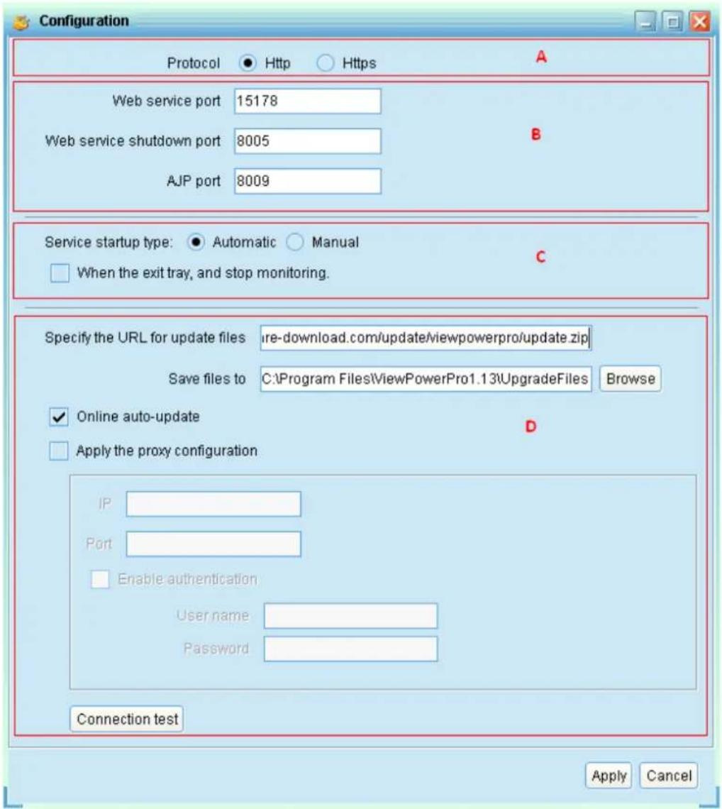 Configuration Protocol Http Https A Web service port 15178 Web service shutdown port 8005 AJP port 8009 B Service startup type: Automatic Manual When the exit tray, and stop monitoring. C Specify the URL for update files ire-download.com/update/viewpowerpro/update.zip Save files to C:\Program Files\ViewPowerPro1.13\UpgradeFiles Browse Online auto-update Apply the proxy configuration D IP Port Enable authentication Username Password Connection test Apply Cancel