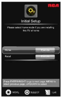 Initial Setup Please select home mode if you are installing this TV at home. Home Execute Retail Execute Press ENTER/RIGHT to go to next page. MENU to return previous page. UPDOWN to select MOVE SELECT Exit