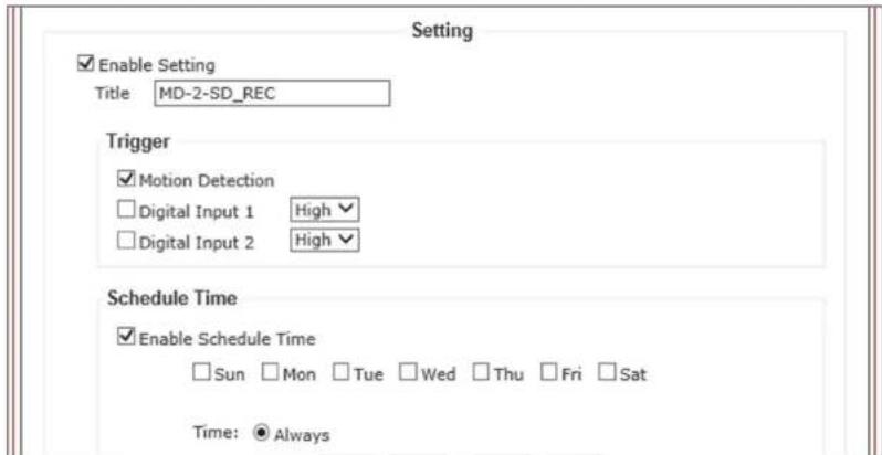 Setting Enable Setting Title MD-2-SD_REC Trigger Motion Detection Digital Input 1 High Digital Input 2 High Schedule Time Enable Schedule Time Sun Mon Tue Wed Thu Fri Sat Time: Always