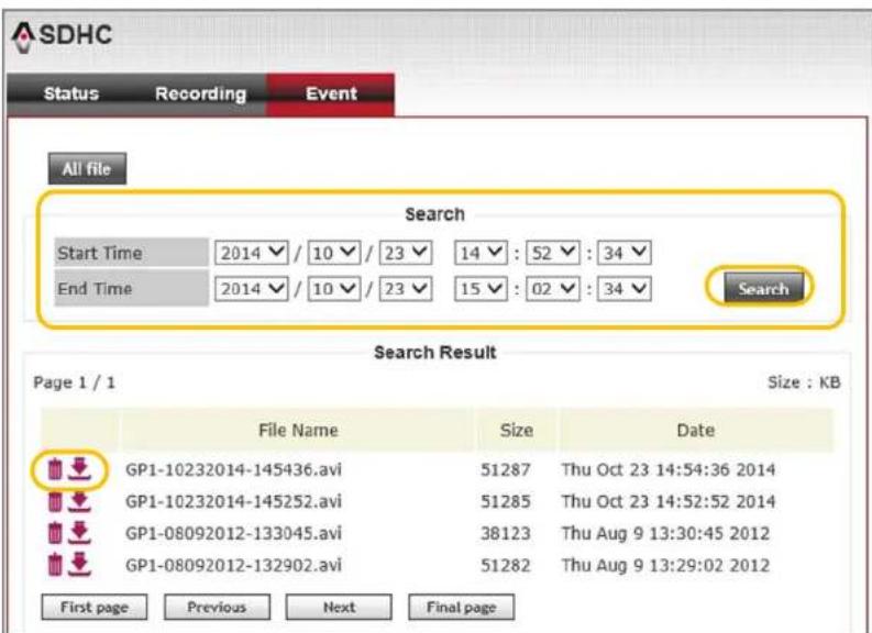 SDHC Status Recording Event All file Search Start Time 2014 / 10 / 23 14 : 52 : 34 End Time 2014 / 10 / 23 15 : 02 : 34 Search Search Result Page 1 / 1 Size : KB File Name Size Date GP1-10232014-145436.avi 51287 Thu Oct 23 14:54:36 2014 GP1-10232014-145252.avi 51285 Thu Oct 23 14:52:52 2014 GP1-08092012-133045.avi 38123 Thu Aug 9 13:30:45 2012 GP1-08092012-132902.avi 51282 Thu Aug 9 13:29:02 2012 First page Previous Next Final page