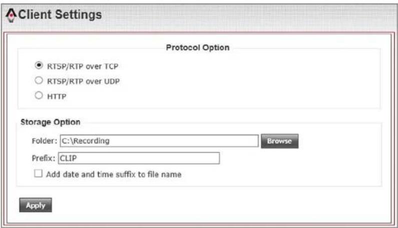 Client Settings Protocol Option ● RTSP/RTP over TCP ○ RTSP/RTP over UDP ○ HTTP Storage Option Folder: C:\Recording Browse Prefix: CLIP □ Add date and time suffix to file name Apply