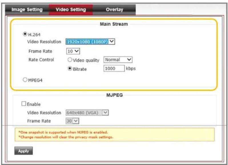 Image Setting Video Setting Overlay Main Stream H.264 Video Resolution 1920x1080 (1080P) Frame Rate 10 Rate Control ○ Video quality Normal ● Bitrate 1000 kbps ○ MPEG4 MJPEG Enable Video Resolution 640x480 (VGA) Frame Rate 30 *One snapshot is supported when MJPEG is enabled. *Change resolution will clear the privacy mask settings. Apply