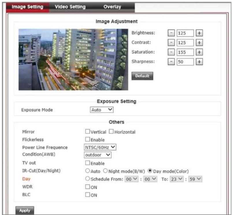 Image Setting Video Setting Overlay Image Adjustment Brightness: - 125 + Contrast: - 125 + Saturation: - 155 + Sharpness: - 50 + Default Exposure Setting Exposure Mode Auto Others Mirror □Vertical □Horizontal Flickerless □Enable Power Line Frequency NTSC/60Hz Condition(AWB) outdoor TV out □Enable IR-Cut(Day/Night) ○Auto ○Night mode(B/W) ● Day mode(Color) Day ○Schedule From: 00 : 00 To: 23 : 59 WDR □ON BLC □ON Apply