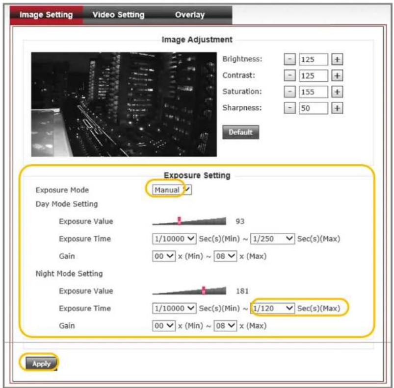 Image Setting Video Setting Overlay Image Adjustment Brightness: - 125 + Contrast: - 125 + Saturation: - 155 + Sharpness: - 50 + Default Exposure Mode Manual Day Mode Setting Exposure Value 93 Exposure Time 1/10000 Sec(s)(Min) ~ 1/250 Sec(s)(Max) Gain 00 x (Min) ~ 08 x (Max) Night Mode Setting Exposure Value 181 Exposure Time 1/10000 Sec(s)(Min) ~ 1/120 Sec(s)(Max) Gain 00 x (Min) ~ 08 x (Max) Apply