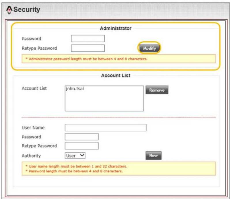 Security Administrator Password Retype Password Modify * Administrator password length must be between 4 and 8 characters. Account List Account List john.tsai Remove User Name Password Retype Password Authority User New * User name length must be between 1 and 32 characters. * Password length must be between 4 and 8 characters.