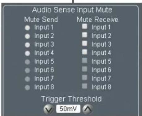 Audio Sense Input Mute Mute Send Mute Receive ● Input 1 ■ Input 1 ● Input 2 ■ Input 2 ● Input 3 ■ Input 3 ● Input 4 ■ Input 4 ● Input 5 ■ Input 5 ● Input 6 ■ Input 6 ● Input 7 ■ Input 7 ● Input 8 ■ Input 8 Trigger Threshold ✓ 50mV
