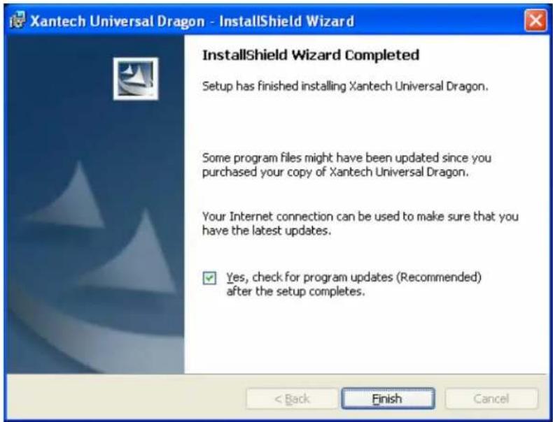 Xantech Universal Dragon - InstallShield Wizard InstallShield Wizard Completed Setup has finished installing Xantech Universal Dragon. Some program files might have been updated since you purchased your copy of Xantech Universal Dragon. Your Internet connection can be used to make sure that you have the latest updates. ✓ Yes, check for program updates (Recommended) after the setup completes. < Back Finish Cancel