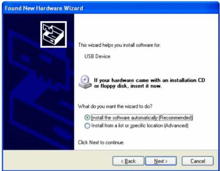 Found New Hardware Wizard This wizard helps you install software for: USB Device If your hardware came with an installation CD or floppy disk, insert it now. What do you want the wizard to do? • Install the software automatically [Recommended] • Install from a list or specific location [Advanced] Click Next to continue. < Back Next > Cancel