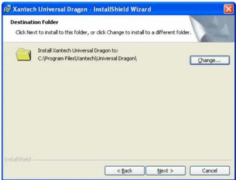 Xantech Universal Dragon - InstallShield Wizard Destination Folder Click Next to install to this folder, or click Change to install to a different folder. Install Xantech Universal Dragon to: C:\Program Files\Xantech\Universal Dragon\ Change... InstallShield < Back Next > Cancel