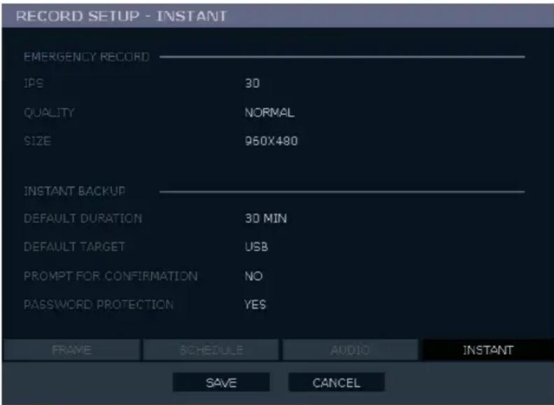 RECORD SETUP - INSTANT EMERGENCY RECORD IPS 30 QUALITY NORMAL SIZE 950X480 INSTANT BACKUP DEFAULT DURATION 30 MIN DEFAULT TARGET USB PROMPT FOR CONFIRMATION NO PASSWORD PROTECTION YES FRAME SCHEDULE AUDIO INSTANT SAVE CANCEL