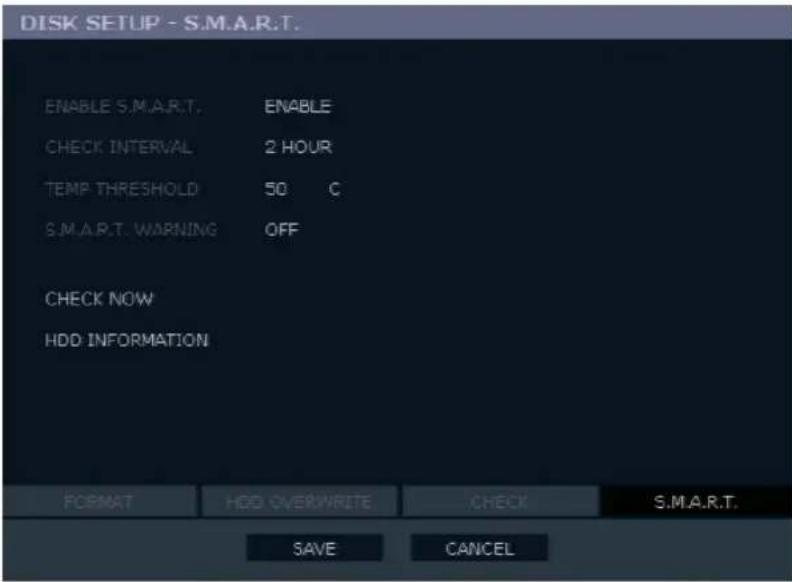 DISK SETUP - S.M.A.R.T. ENABLE S.M.A.R.T. ENABLE CHECK INTERVAL 2 HOUR TEMP THRESHOLD 50 C S.M.A.R.T. WARNING OFF CHECK NOW HDD INFORMATION FORMAT HDD OVERWRITE CHECK S.M.A.R.T. SAVE CANCEL