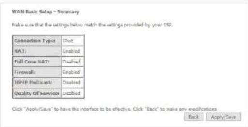 WAN Basic Setup - Summary Make sure that the settings below match the settings provided by your ISP. Connection Type: IP6 NAT1: Enabled Full Case NAT1: Disabled Firewalls: Enabled SNMP Multiscale: Disabled Quality Of Service: Disabled Click "Apply/Save" to have the interface to be effective. Click "Back" to make any modifications Back Apply/Save