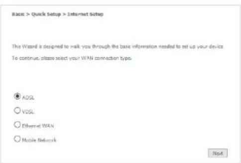 Basic > Quick Setup > Internet Setup This Wizard is designed to walk you through the basic information needed to set up your device To continue, please select your WAN connection types. ADSL VDSL Ethernet WAN Mobile Network Next