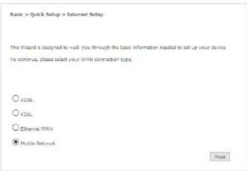 Basic > Quick Setup > Internet Setup This Wizard is designed to walk you through the basic information needed to set up your devices To continue, please select your WAN connection types ○ ADSL ○ VDSL ○ Ethernet WAN ● Mobile Network Next