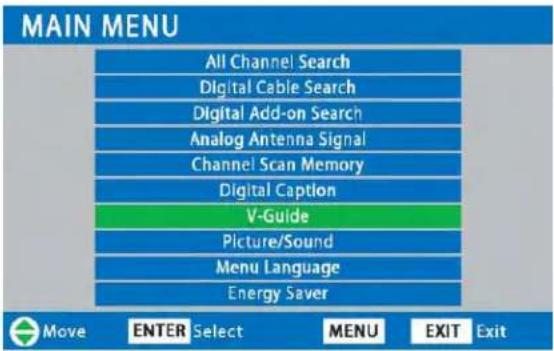 MAIN MENU All Channel Search Digital Cable Search Digital Add-on Search Analog Antenna Signal Channel Scan Memory Digital Caption V-Guide Picture/Sound Menu Language Energy Saver Move ENTER Select MENU EXIT Exit