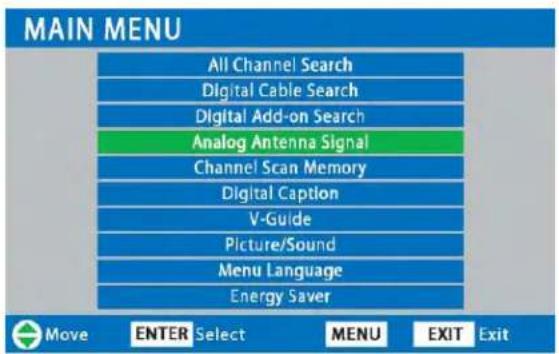 MAIN MENU All Channel Search Digital Cable Search Digital Add-on Search Analog Antenna Signal Channel Scan Memory Digital Caption V-Guide Picture/Sound Menu Language Energy Saver Move ENTER Select MENU EXIT Exit