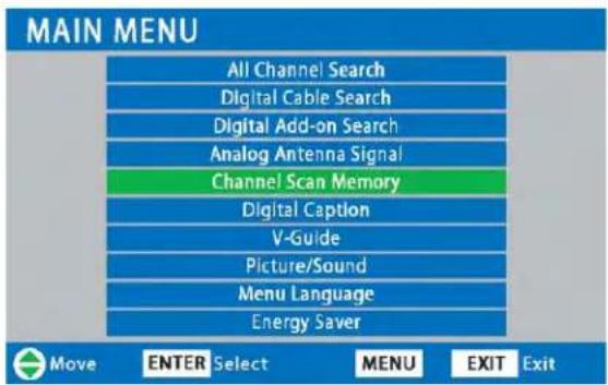 MAIN MENU All Channel Search Digital Cable Search Digital Add-on Search Analog Antenna Signal Channel Scan Memory Digital Caption V-Guide Picture/Sound Menu Language Energy Saver Move ENTER Select MENU EXIT Exit