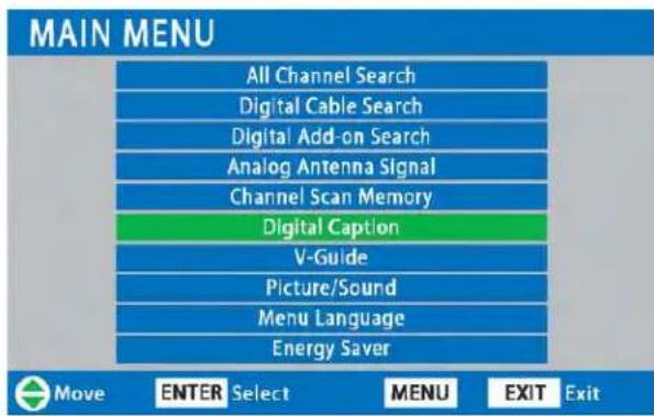 MAIN MENU All Channel Search Digital Cable Search Digital Add-on Search Analog Antenna Signal Channel Scan Memory Digital Caption V-Guide Picture/Sound Menu Language Energy Saver Move ENTER Select MENU EXIT Exit