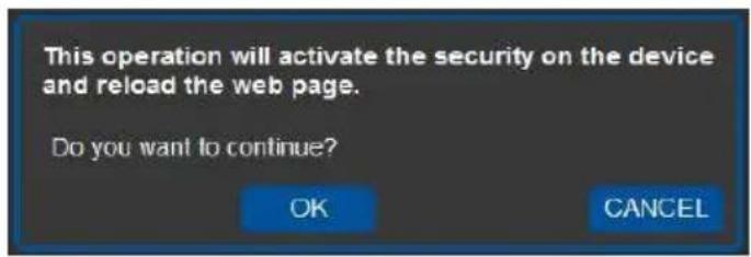 This operation will activate the security on the device and reload the web page. Do you want to continue? OK CANCEL