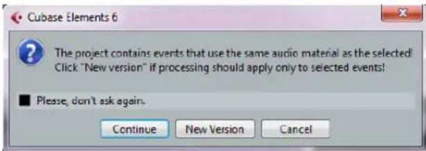 Cubase Elements 6 The project contains events that use the same audio material as the selected! Click "New version" if processing should apply only to selected events! ■ Please, don't ask again. Continue New Version Cancel