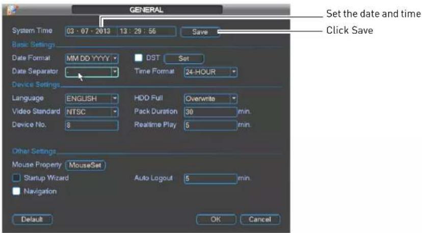 GENERAL System Time 03:07:2013 13:29:56 Save Basic Settings Date Format MM DO YYYY DST Set Date Separator Time Format 24-HOUR Device Settings Language ENGLISH HDD Full Overwrite Video Standard NTSC Pack Duration 30 min. Device No. 8 Realtime Play 5 min. Other Settings Mouse Property MouseSet Startup Wizard Auto Logout 5 min Navigation Default OK Cancel Set the date and time Click Save
