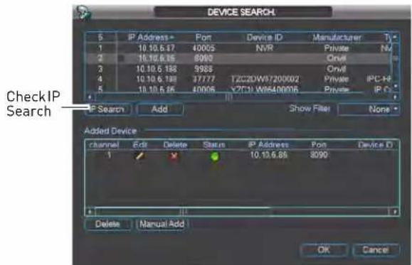 DEVICE SEARCH 5 IP Address* Port Device ID Manufacturer 1 10.10.6.17 40005 NVR Private NV 2 10.10.6.18 8090 Onvi 3 10.10.6.188 5988 Onvi 4 10.10.6.198 37777 T2C2DW97200002 Private IPC-H 5 10.10.6.26 40005 Y2C31 W8540006 Private IP C CheckIP Search IP Search Add Show Filter None Added Device channel Edit Delete Status IP Address Port Device D 1 10.10.6.85 8090 Delete Manual Add OK Cancel