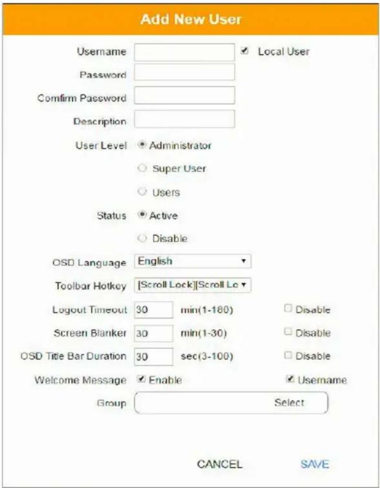 Add New User Username Password Confirm Password Description User Level Administrator Super User Users Status Active Disable OSD Language English Toolbar Hotkey [Scroll Lock][Scroll Lo Logout Timeout 30 min(1-180) Screen Blanker 30 min(1-30) OSD Title Bar Duration 30 sec(3-100) Welcome Message Enable Username Group Select CANCEL SAVE