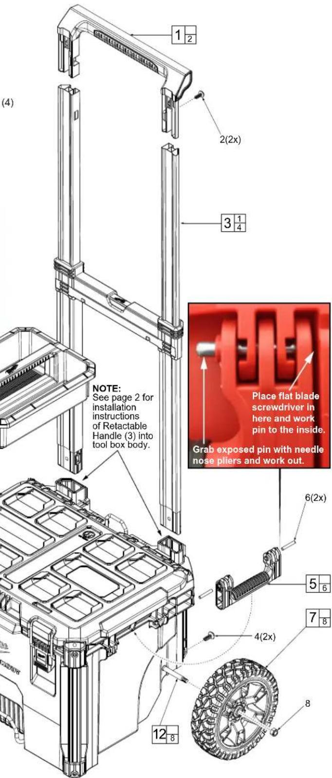 (4) NOTE: See page 2 for installation instructions of Retactable Handle (3) into tool box body. 1 2 2(2x) 3 1 4 Place flat blade screwdriver in here and work pin to the inside. Grab exposed pin with needle nose pliers and work out. 6(2x) 5 6 7 8 4(2x) 12 8 8