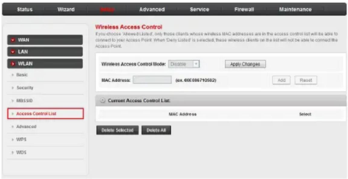 Status Wizard Status Advanced Service Firewall Maintenance WAN LAN WLAN Basic Security MBSSID Access Control List Advanced WPS WDS Wireless Access Control If you choose 'Allowed List', only those clients whose wireless MAC addresses are in the access control list will be able to connect to your Access Point. When 'Deny Listed' is selected, these wireless clients on the list will not be able to connect the Access Point. Wireless Access Control Mode: Disable Apply Changes MAC Address: (ex. 00E089710502) Add Reset Current Access Control List: MAC Address Select Delete Selected Delete All