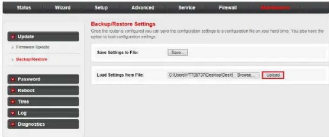 Status Wizard Setup Advanced Service Firewall Maintainments Backup/Restore Settings Once the router is configured you can save the configuration settings to a configuration file on your hard drive. You also have the option to load configuration settings. Save Settings to File: Save... Load Settings from File: C:\Users\MTT08737\Desktop\Desk1 Browse... Upload Update Firmware Update Backup/Restore Password Reboot Time Log Diagnostics