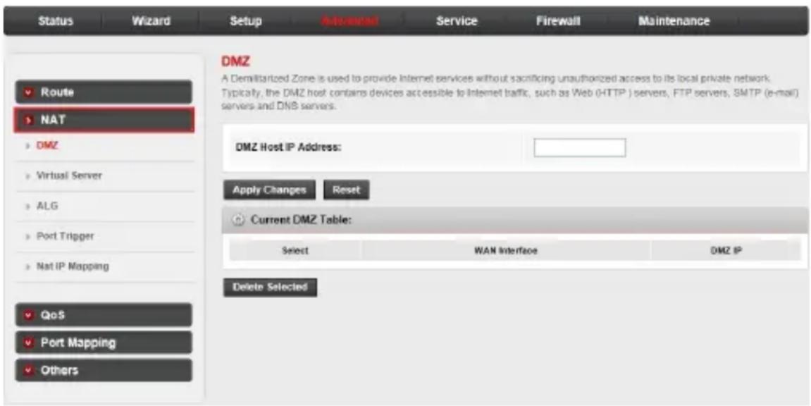 Status Wizard Setup Advanced Service Firewall Maintenance Route NAT DMZ Virtual Server ALG Port Trigger Nat IP Mapping QoS Port Mapping Others DMZ A Demilitarized Zone is used to provide Internet services without sacrificing unauthorized access to its local private network. Typically, the DMZ host contains devices accessible to Internet traffic, such as Web (HTTP) servers, FTP servers, SMTP (e-mail) servers and DNS servers. DMZ Host IP Address: Apply Changes Reset Current DMZ Table: Select WAN Interface DMZ IP Delete Selected