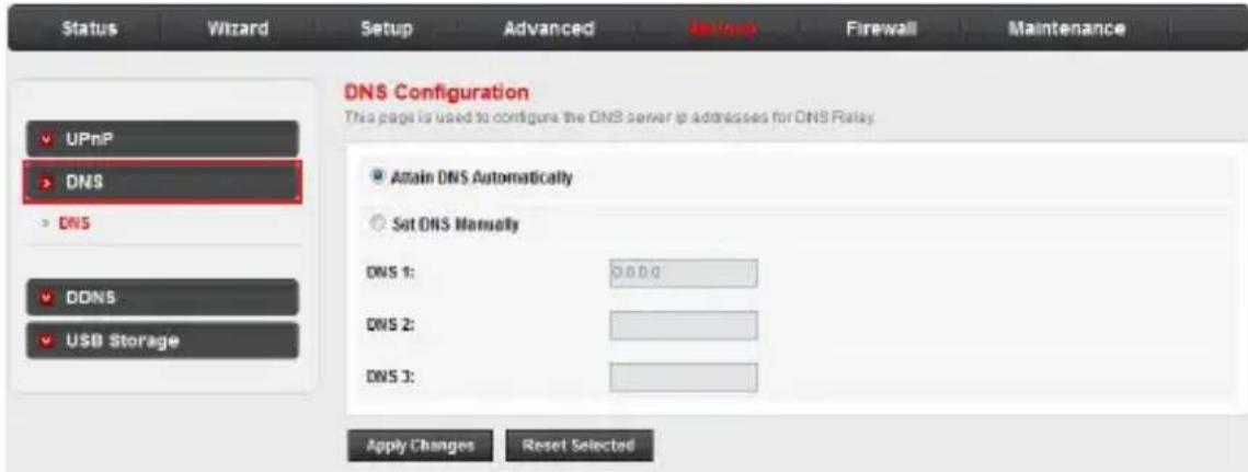 Status Wizard Setup Advanced Firewall Maintenance DNS Configuration This page is used to configure the DNS server ip addresses for DNS Relay UPnP DNS DNS DDNS USB Storage Attain DNS Automatically Set DNS Manually DNS 1: 0.0.0 DNS 2: DNS 3: Apply Changes Reset Selected