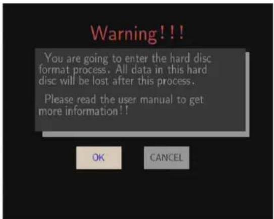 Warning !!! You are going to enter the hard disc format process. All data in this hard disc will be lost after this process. Please read the user manual to get more information!! OK CANCEL