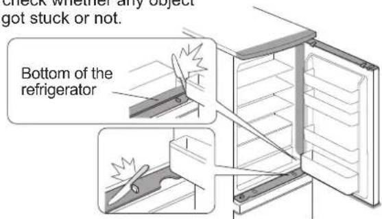 check whether any object got stuck or not. Bottom of the refrigerator